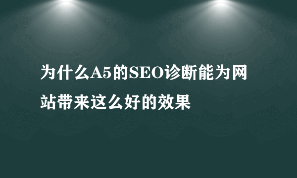 为什么A5的SEO诊断能为网站带来这么好的效果