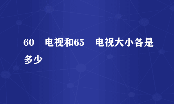 60吋电视和65吋电视大小各是多少