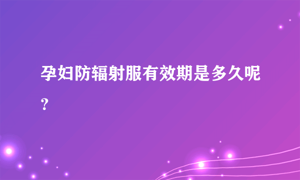 孕妇防辐射服有效期是多久呢？