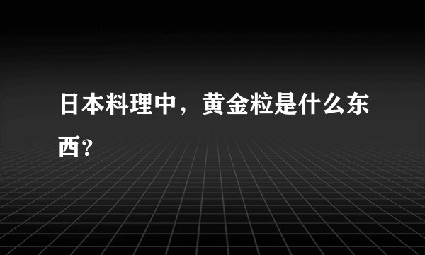 日本料理中，黄金粒是什么东西？