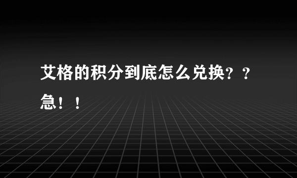 艾格的积分到底怎么兑换？？急！！