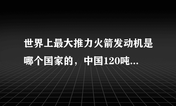 世界上最大推力火箭发动机是哪个国家的，中国120吨级发动机排老几