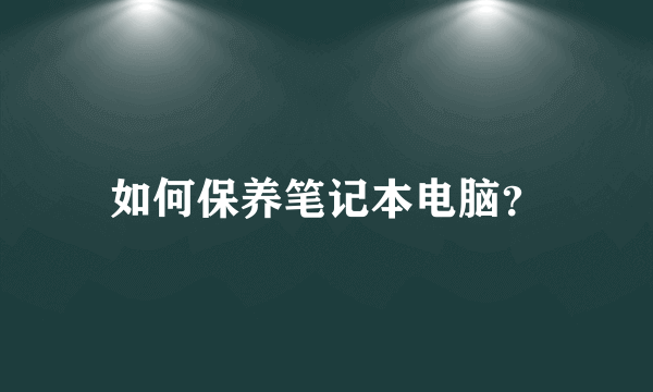 如何保养笔记本电脑？