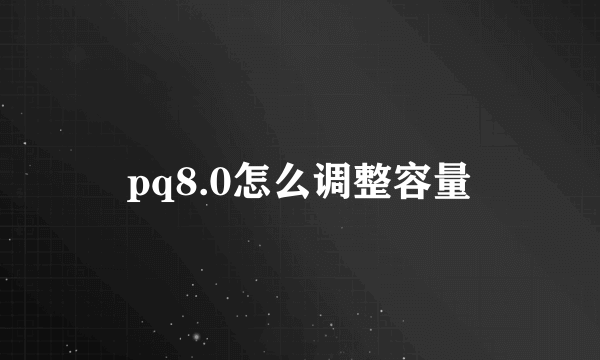 pq8.0怎么调整容量