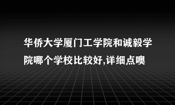 华侨大学厦门工学院和诚毅学院哪个学校比较好,详细点噢