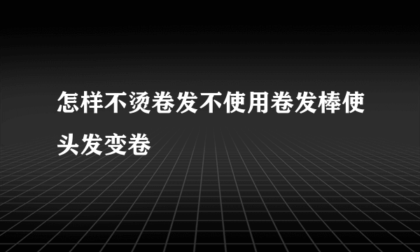 怎样不烫卷发不使用卷发棒使头发变卷