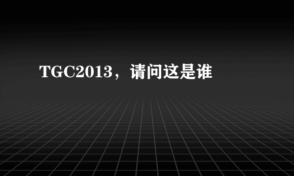 TGC2013，请问这是谁