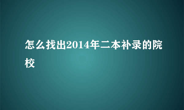 怎么找出2014年二本补录的院校