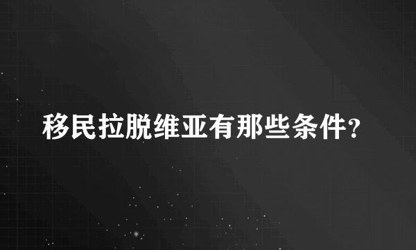 移民拉脱维亚有那些条件？