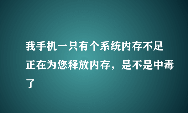 我手机一只有个系统内存不足正在为您释放内存，是不是中毒了