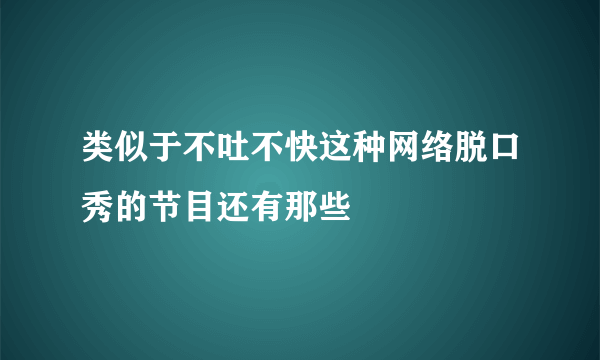 类似于不吐不快这种网络脱口秀的节目还有那些