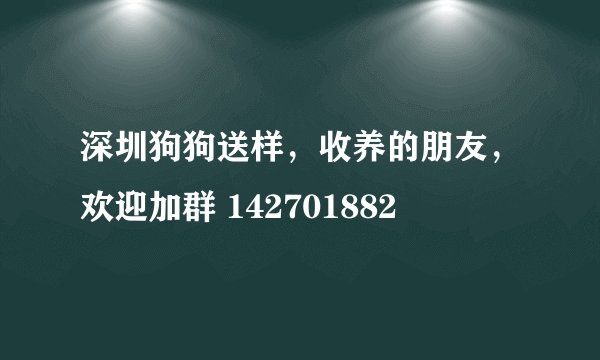 深圳狗狗送样，收养的朋友，欢迎加群 142701882