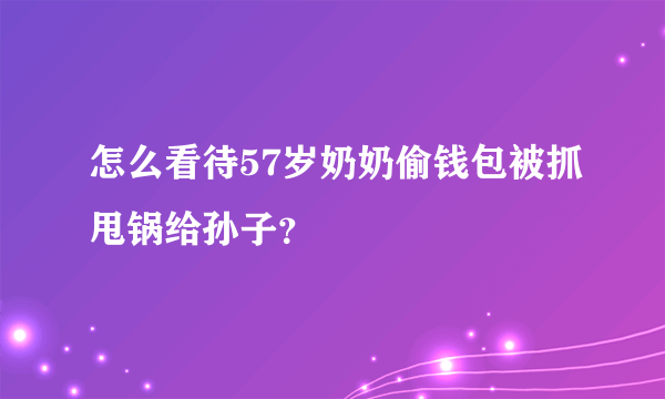 怎么看待57岁奶奶偷钱包被抓甩锅给孙子？