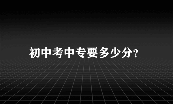 初中考中专要多少分？