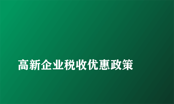 
高新企业税收优惠政策
