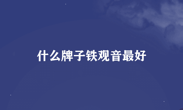 什么牌子铁观音最好