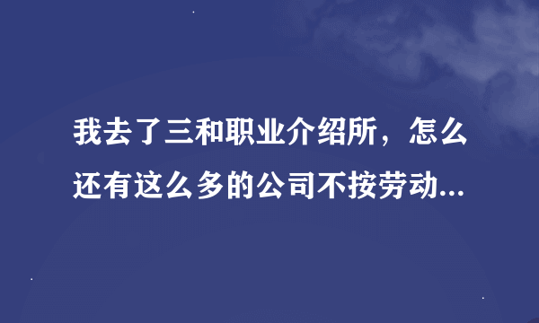 我去了三和职业介绍所，怎么还有这么多的公司不按劳动法啊？ 把不按照劳动法的公司列出来。