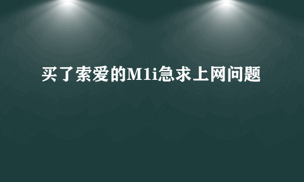 买了索爱的M1i急求上网问题