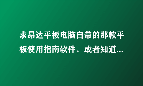 求昂达平板电脑自带的那款平板使用指南软件，或者知道在哪里下载的，请指点一下，多谢了！