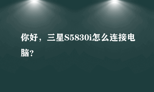 你好，三星S5830i怎么连接电脑？