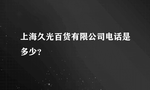 上海久光百货有限公司电话是多少？