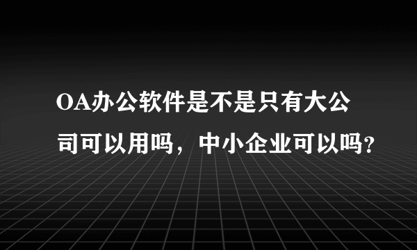 OA办公软件是不是只有大公司可以用吗，中小企业可以吗？