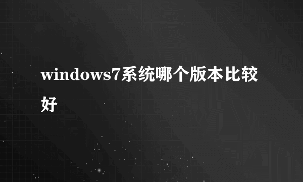 windows7系统哪个版本比较好