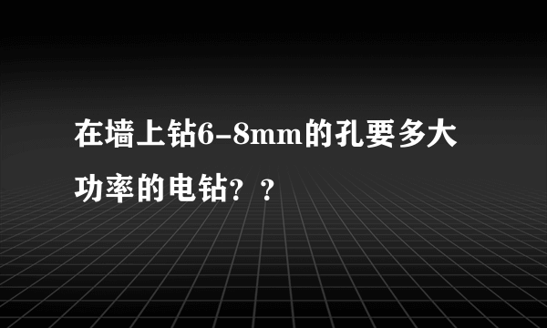 在墙上钻6-8mm的孔要多大功率的电钻？？