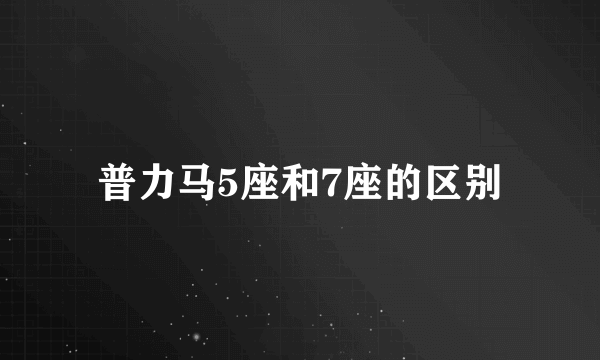 普力马5座和7座的区别