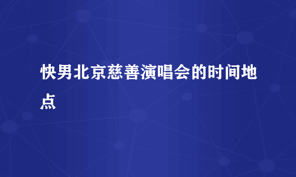 快男北京慈善演唱会的时间地点