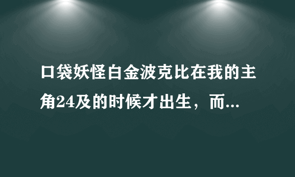 口袋妖怪白金波克比在我的主角24及的时候才出生，而且才1级，那么练波克比有意义吗