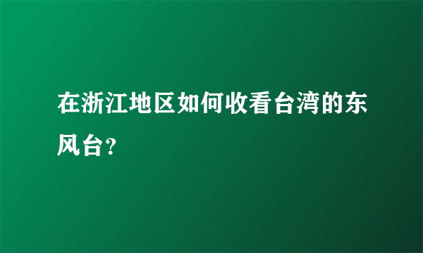 在浙江地区如何收看台湾的东风台？