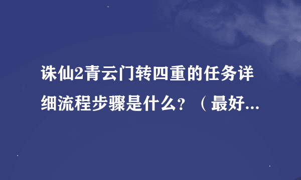 诛仙2青云门转四重的任务详细流程步骤是什么？（最好再说一说自己的经验或过任务的诀窍）