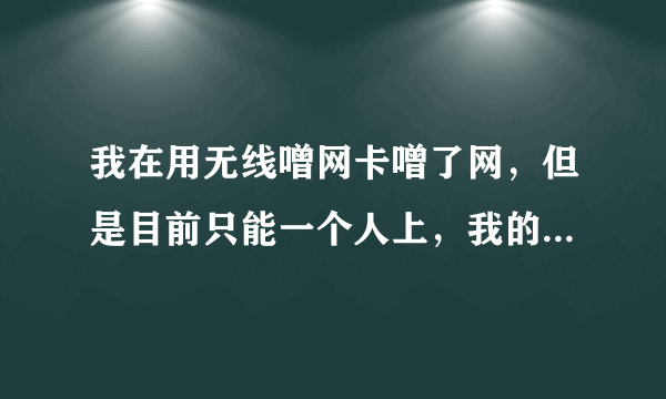 我在用无线噌网卡噌了网，但是目前只能一个人上，我的笔记本有无线网卡，另一台机子也有，不知道有没有方