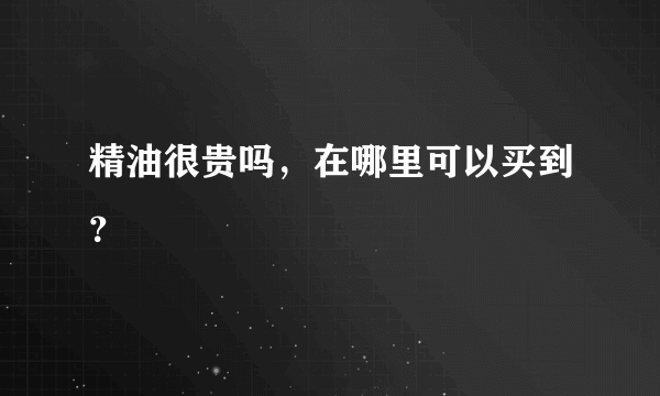 精油很贵吗，在哪里可以买到？