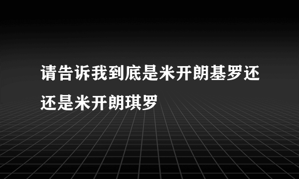 请告诉我到底是米开朗基罗还还是米开朗琪罗