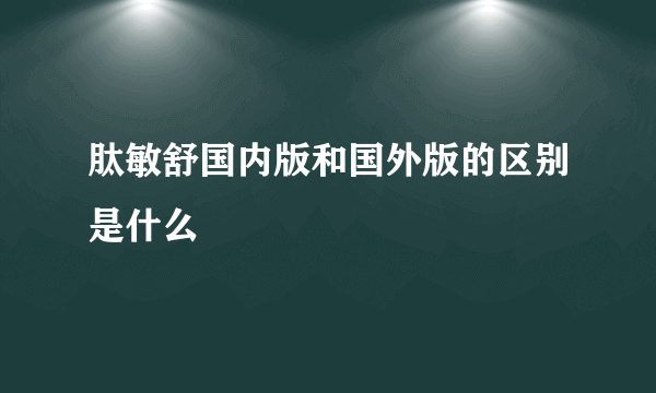 肽敏舒国内版和国外版的区别是什么