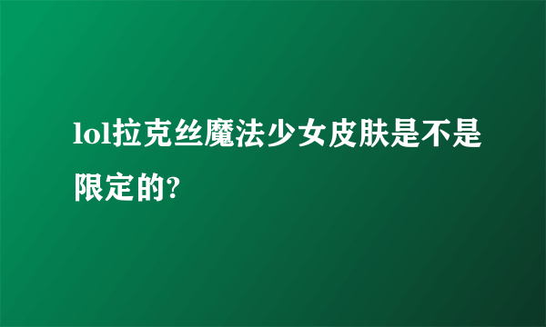 lol拉克丝魔法少女皮肤是不是限定的?