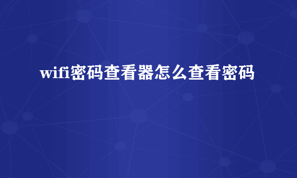 wifi密码查看器怎么查看密码