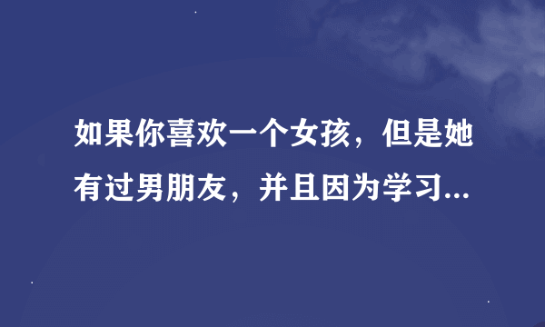 如果你喜欢一个女孩，但是她有过男朋友，并且因为学习分手了，而我，已经做了她的哥哥，我应该怎样感动她