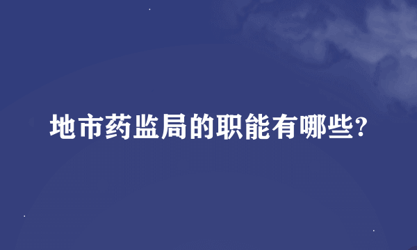 地市药监局的职能有哪些?