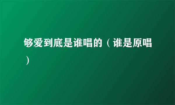 够爱到底是谁唱的（谁是原唱）