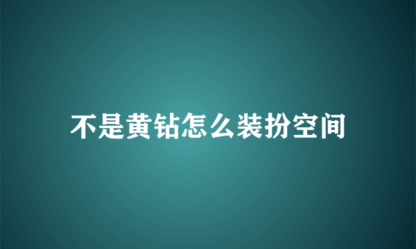 不是黄钻怎么装扮空间