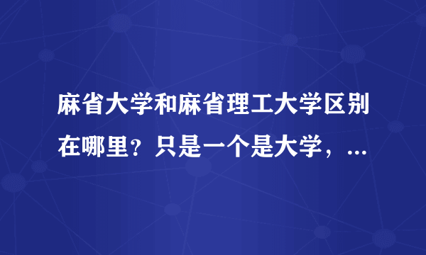 麻省大学和麻省理工大学区别在哪里？只是一个是大学，一个是理工大学吗？