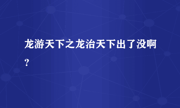 龙游天下之龙治天下出了没啊？