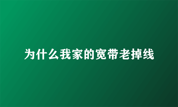 为什么我家的宽带老掉线