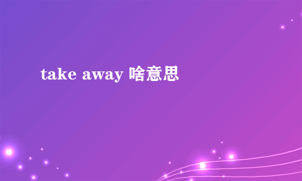 take away 啥意思