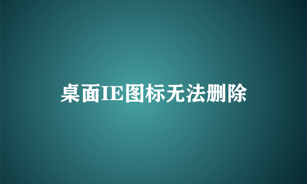 桌面IE图标无法删除