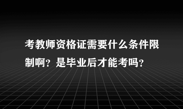 考教师资格证需要什么条件限制啊？是毕业后才能考吗？