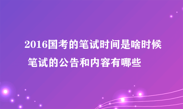 2016国考的笔试时间是啥时候 笔试的公告和内容有哪些